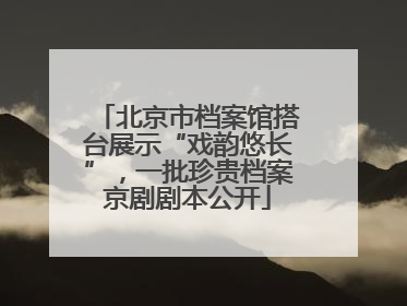 北京市档案馆搭台展示“戏韵悠长”，一批珍贵档案京剧剧本公开